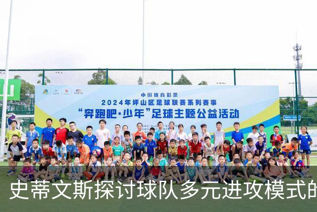 史蒂文斯探讨球队多元进攻模式的策略与自信