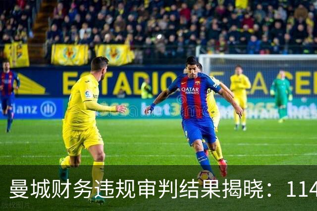 曼城财务违规审判结果揭晓：114项成立，上诉在即
