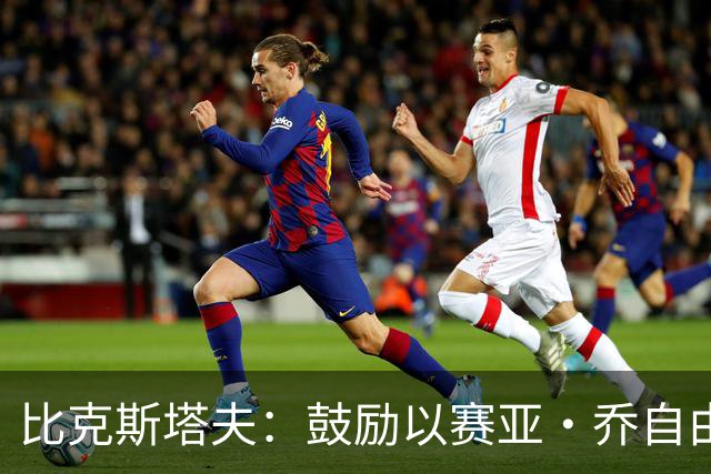 比克斯塔夫：鼓励以赛亚·乔自由发挥潜力