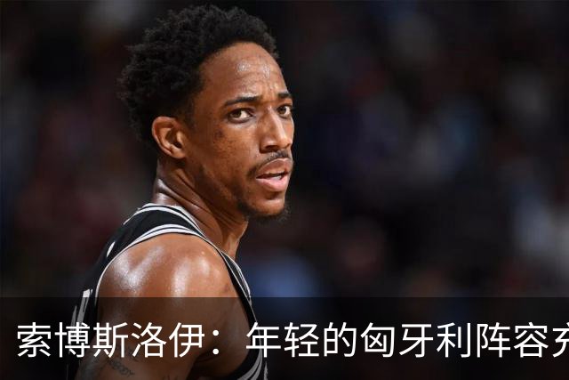 索博斯洛伊：年轻的匈牙利阵容充满潜力，我对未来无所保留