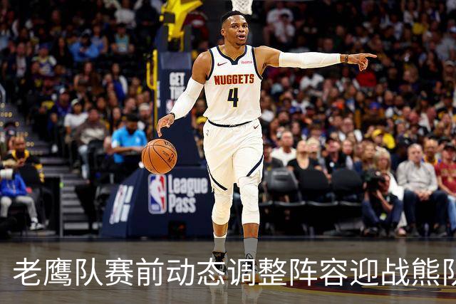 老鹰队赛前动态调整阵容迎战熊队